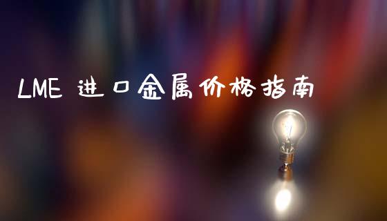 LME 进口金属价格指南_https://www.fcdydaikuan.com_黄金期货直播_第1张