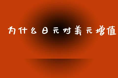 为什么日元对美元增值_https://www.fcdydaikuan.com_黄金期货直播_第1张