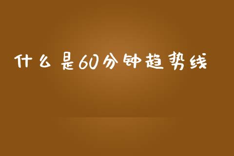 什么是60分钟趋势线_https://www.fcdydaikuan.com_德指期货直播_第1张