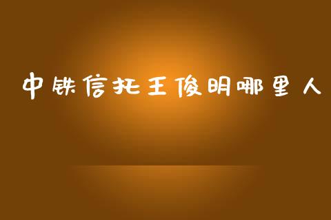 中铁信托王俊明哪里人_https://www.fcdydaikuan.com_恒生指数直播室_第1张