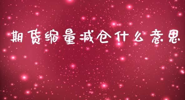 期货缩量减仓什么意思_https://www.fcdydaikuan.com_德指期货直播_第1张