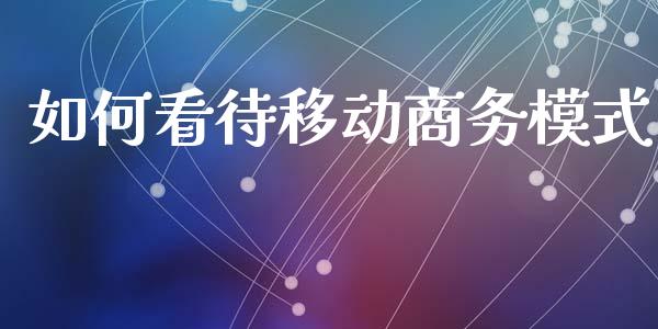 如何看待移动商务模式_https://www.fcdydaikuan.com_德指期货直播_第1张