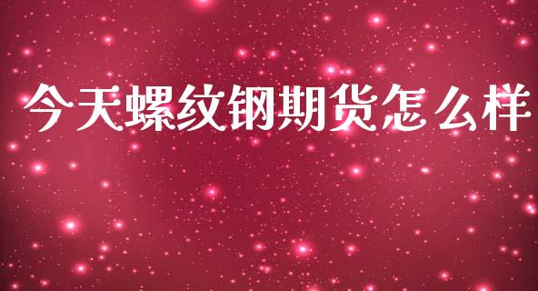 今天螺纹钢期货怎么样_https://www.fcdydaikuan.com_德指期货直播_第1张