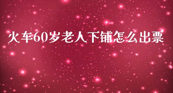火车60岁老人下铺怎么出票_https://www.fcdydaikuan.com_德指期货直播_第1张