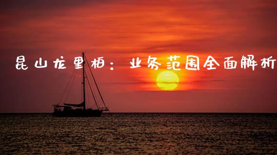 昆山龙里柏：业务范围全面解析_https://www.fcdydaikuan.com_德指期货直播_第1张