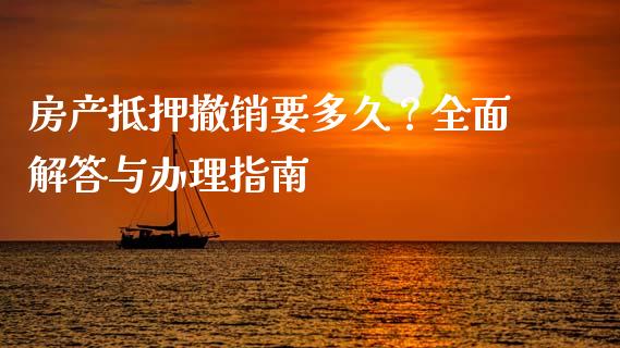 房产抵押撤销要多久？全面解答与办理指南_https://www.fcdydaikuan.com_恒生指数直播室_第1张