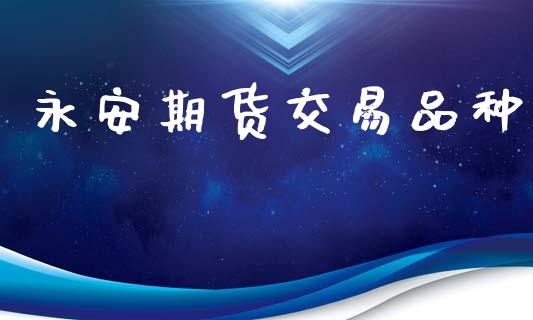 永安期货交易品种_https://www.fcdydaikuan.com_恒指期货直播_第1张
