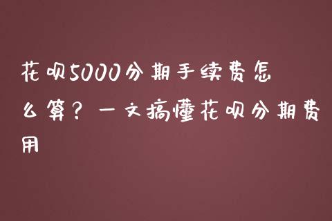 花呗5000分期手续费怎么算?一文搞懂花呗分期费用_恒生指数直播室_第1张_恒生指数直播室_恒指期货直播_德指期货直播_黄金期货直播 花呗5000分期手续费怎么算?一文搞懂花呗分期费用_https://www.fcdydaikuan.com_恒生指数直播室_第1张