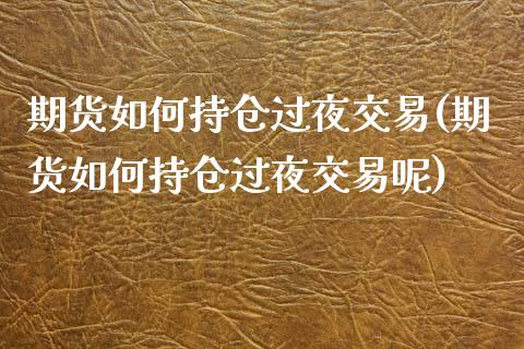 期货如何持仓过夜交易(期货如何持仓过夜交易呢)_https://www.fcdydaikuan.com_恒生指数直播室_第1张