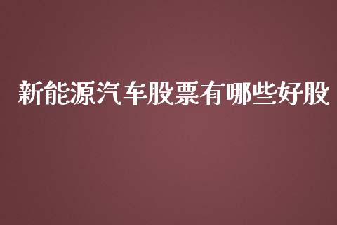 新能源汽车股票有哪些好股_https://www.fcdydaikuan.com_恒指期货直播_第1张
