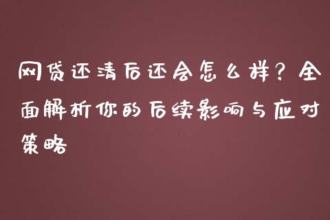 网贷还清后还会怎么样？全面解析你的后续影响与应对策略_https://www.fcdydaikuan.com_黄金期货直播_第1张
