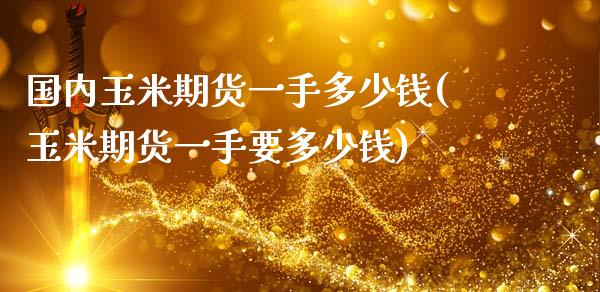 国内玉米期货一手多少钱(玉米期货一手要多少钱)_https://www.fcdydaikuan.com_恒指期货直播_第1张