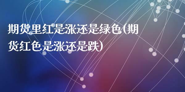 期货里红是涨还是绿色(期货红色是涨还是跌)_https://www.fcdydaikuan.com_德指期货直播_第1张
