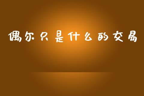 偶尔只是什么的交易_https://www.fcdydaikuan.com_恒生指数直播室_第1张