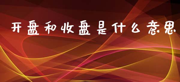 开盘和收盘是什么意思_https://www.fcdydaikuan.com_恒指期货直播_第1张