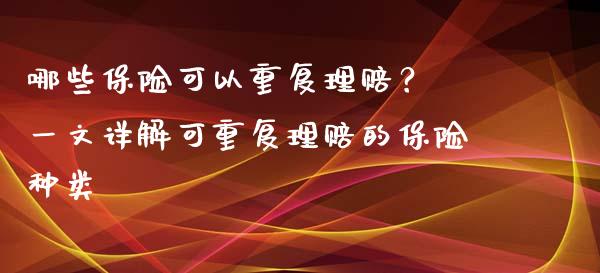 哪些保险可以重复理赔？ 一文详解可重复理赔的保险种类_https://www.fcdydaikuan.com_黄金期货直播_第1张