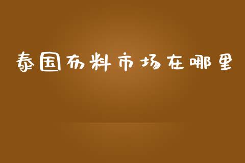 泰国布料市场在哪里_https://www.fcdydaikuan.com_黄金期货直播_第1张
