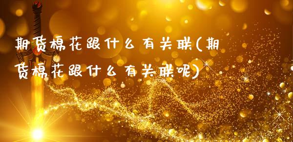 期货棉花跟什么有关联(期货棉花跟什么有关联呢)_https://www.fcdydaikuan.com_恒生指数直播室_第1张