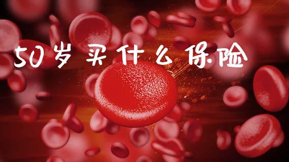 50岁买什么保险_https://www.fcdydaikuan.com_恒生指数直播室_第1张