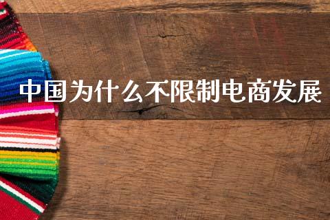 中国为什么不限制电商发展_https://www.fcdydaikuan.com_黄金期货直播_第1张