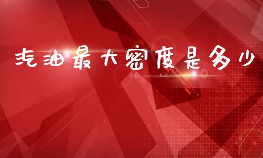 汽油最大密度是多少_https://www.fcdydaikuan.com_恒生指数直播室_第1张