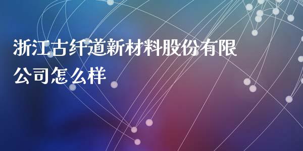 浙江古纤道新材料股份有限公司怎么样_https://www.fcdydaikuan.com_恒生指数直播室_第1张