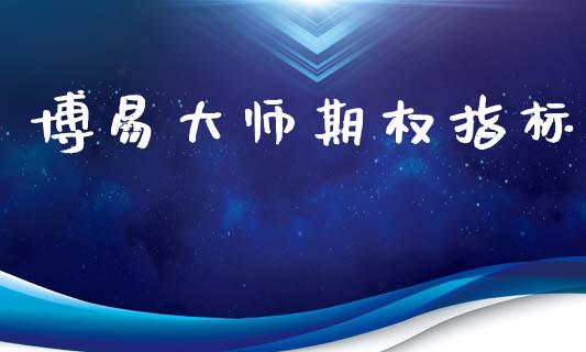 博易大师期权指标_https://www.fcdydaikuan.com_德指期货直播_第1张