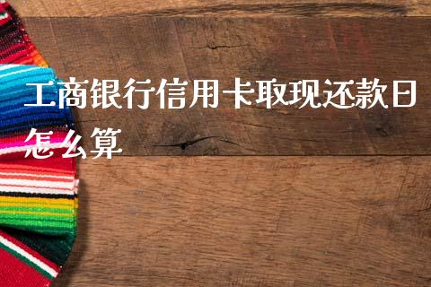 工商银行信用卡取现还款日怎么算_https://www.fcdydaikuan.com_黄金期货直播_第1张