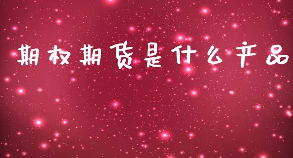 期权期货是什么产品_https://www.fcdydaikuan.com_黄金期货直播_第1张