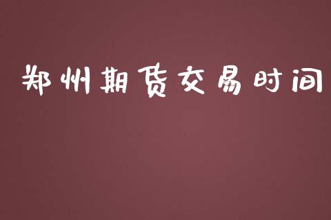 郑州期货交易时间_https://www.fcdydaikuan.com_德指期货直播_第1张