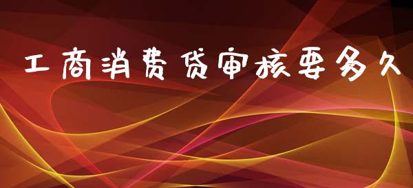 工商消费贷审核要多久_https://www.fcdydaikuan.com_德指期货直播_第1张