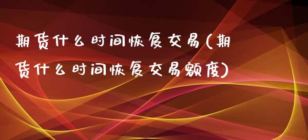 期货什么时间恢复交易(期货什么时间恢复交易额度)_https://www.fcdydaikuan.com_黄金期货直播_第1张