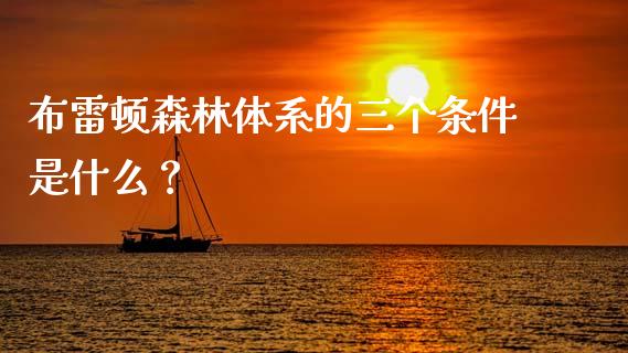 布雷顿森林体系的三个条件是什么？_https://www.fcdydaikuan.com_恒指期货直播_第1张