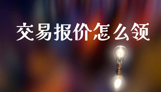 交易报价怎么领_https://www.fcdydaikuan.com_恒生指数直播室_第1张