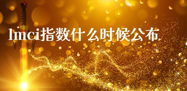 lmci指数什么时候公布_https://www.fcdydaikuan.com_黄金期货直播_第1张