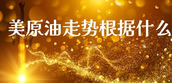美原油走势根据什么_https://www.fcdydaikuan.com_黄金期货直播_第1张