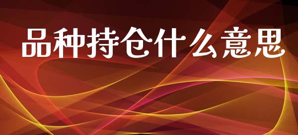品种持仓什么意思_https://www.fcdydaikuan.com_黄金期货直播_第1张