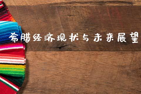 希腊经济现状与未来展望_https://www.fcdydaikuan.com_德指期货直播_第1张