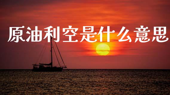 原油利空是什么意思_https://www.fcdydaikuan.com_恒生指数直播室_第1张
