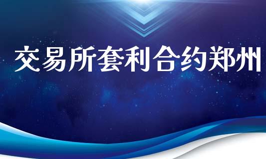 交易所套利合约郑州_https://www.fcdydaikuan.com_恒指期货直播_第1张