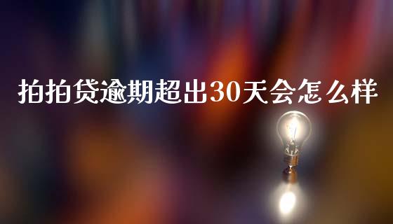 拍拍贷逾期超出30天会怎么样_https://www.fcdydaikuan.com_黄金期货直播_第1张
