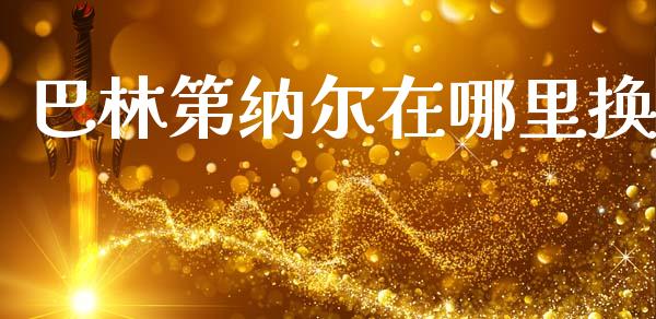 巴林第纳尔在哪里换_https://www.fcdydaikuan.com_恒指期货直播_第1张