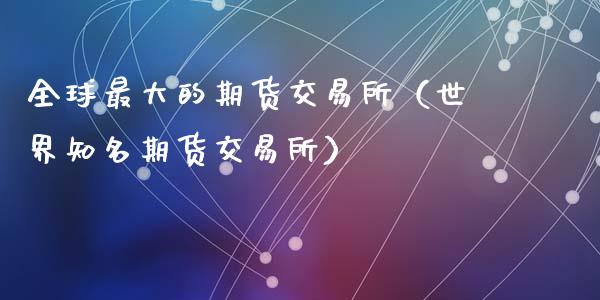全球最大的期货交易所（世界知名期货交易所）_https://www.fcdydaikuan.com_德指期货直播_第1张