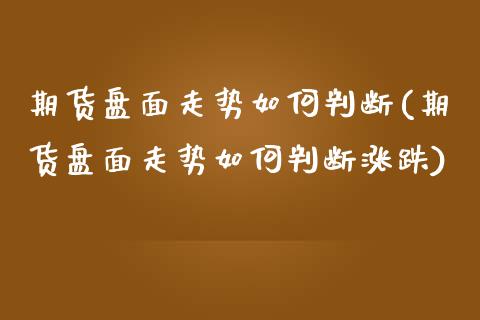 期货盘面走势如何判断(期货盘面走势如何判断涨跌)_https://www.fcdydaikuan.com_恒指期货直播_第1张