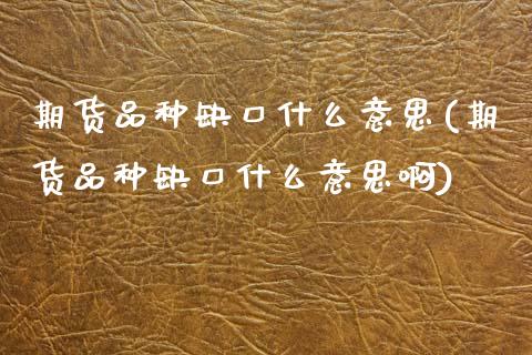 期货品种缺口什么意思(期货品种缺口什么意思啊)_https://www.fcdydaikuan.com_黄金期货直播_第1张