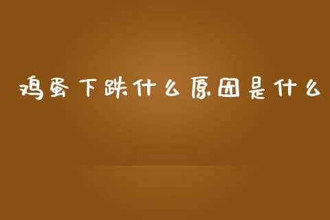 鸡蛋下跌什么原因是什么_https://www.fcdydaikuan.com_德指期货直播_第1张
