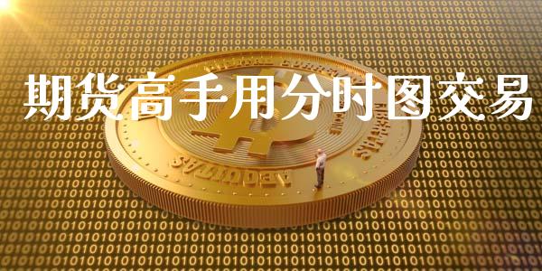 期货高手用分时图交易_https://www.fcdydaikuan.com_德指期货直播_第1张