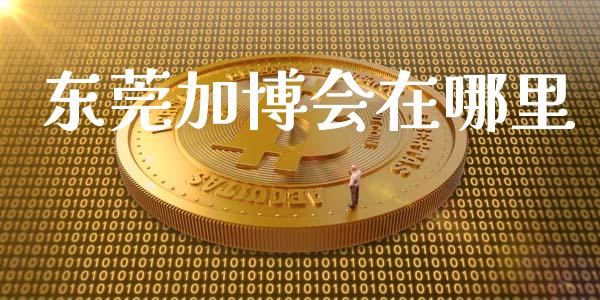 东莞加博会在哪里_https://www.fcdydaikuan.com_恒指期货直播_第1张