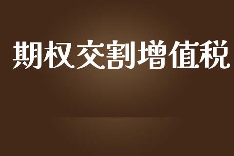 期权交割增值税_https://www.fcdydaikuan.com_恒指期货直播_第1张