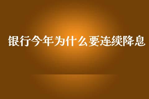 银行今年为什么要连续降息_https://www.fcdydaikuan.com_黄金期货直播_第1张